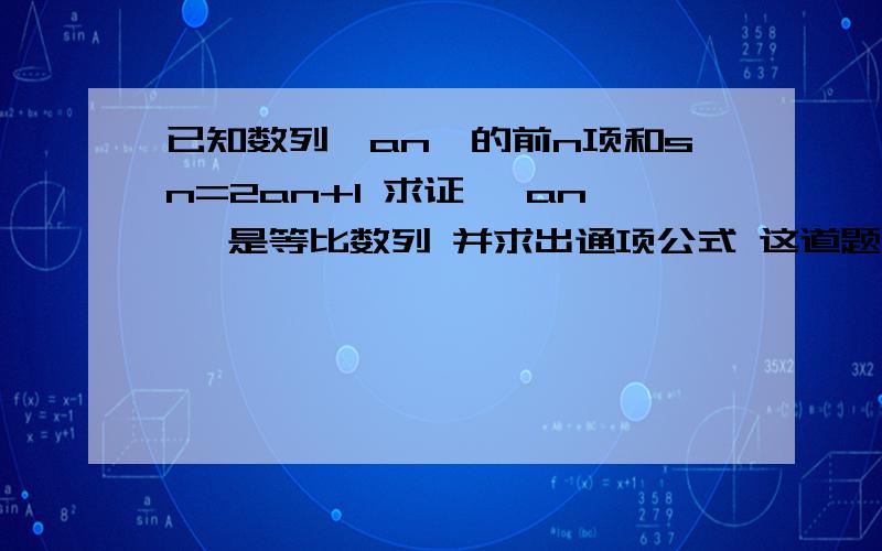 已知数列{an}的前n项和sn=2an+1 求证 {an} 是等比数列 并求出通项公式 这道题需要利用 an=s1 (n=1) an=sn-sn-1 (n>=2) 为什么呀