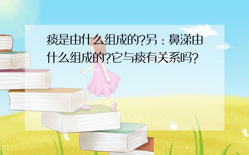 痰是由什么组成的?另：鼻涕由什么组成的?它与痰有关系吗?