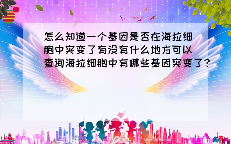 怎么知道一个基因是否在海拉细胞中突变了有没有什么地方可以查询海拉细胞中有哪些基因突变了？