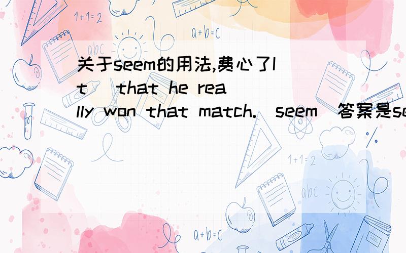 关于seem的用法,费心了It ＿that he really won that match.(seem)答案是seems,为什么不用seemd?