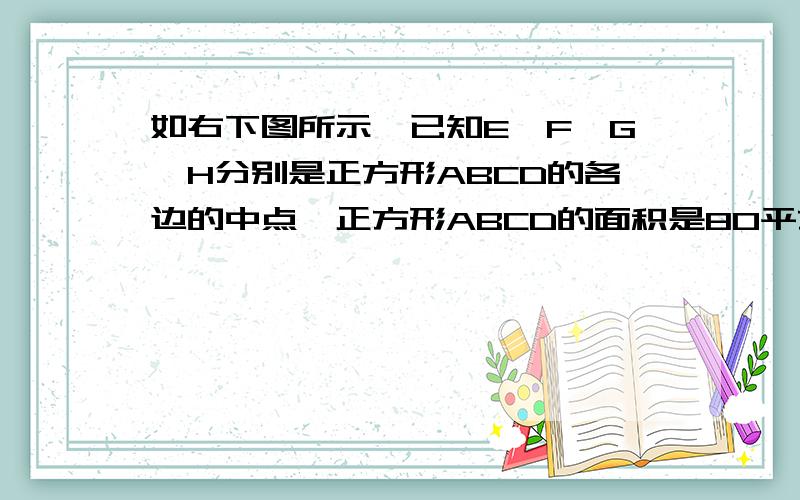 如右下图所示,已知E,F,G,H分别是正方形ABCD的各边的中点,正方形ABCD的面积是80平方厘米求阴影部分面积