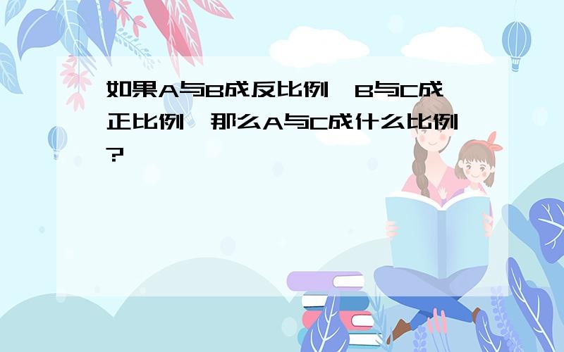 如果A与B成反比例,B与C成正比例,那么A与C成什么比例?