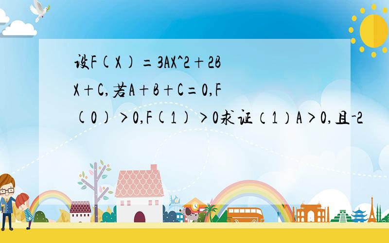 设F(X)=3AX^2+2BX+C,若A+B+C=0,F(0)>0,F(1)>0求证（1）A>0,且-2