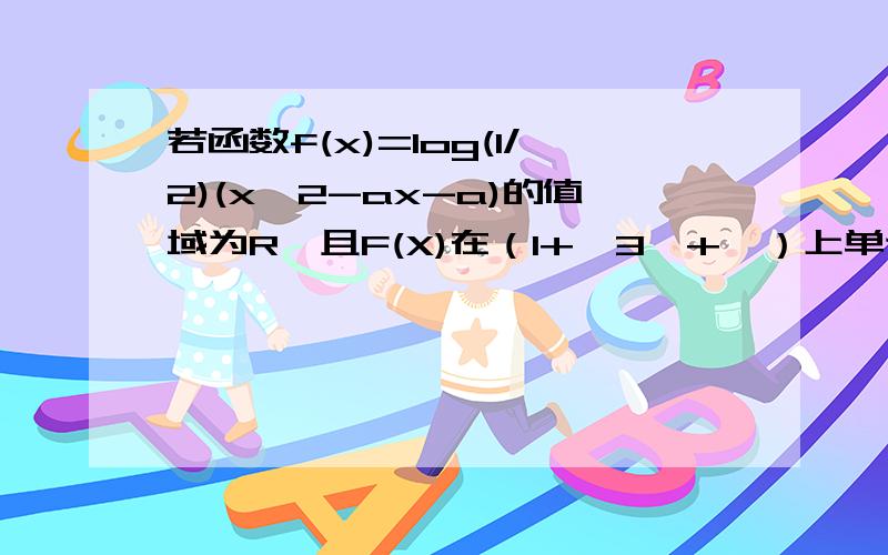 若函数f(x)=log(1/2)(x^2-ax-a)的值域为R,且F(X)在（1+√3,+∞）上单调递减,求a的范围为什么x^2-ax-a判别式要大于或等于0?