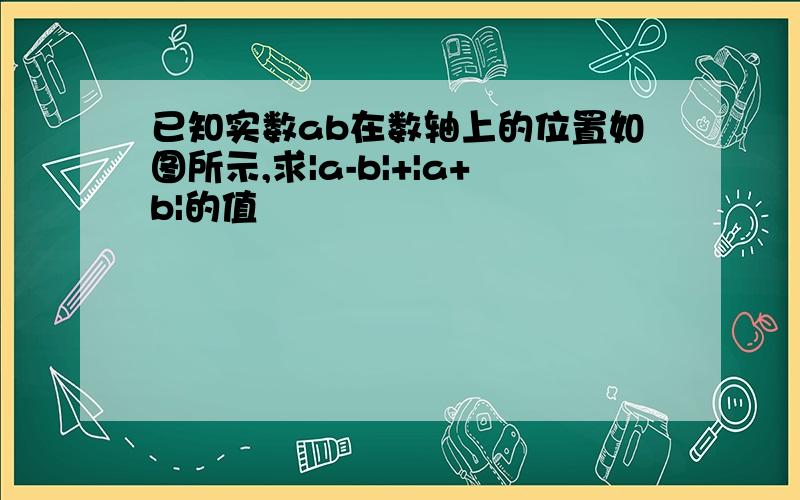 已知实数ab在数轴上的位置如图所示,求|a-b|+|a+b|的值