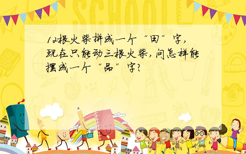 12根火柴拼成一个“田”字,现在只能动三根火柴,问怎样能摆成一个“品”字?