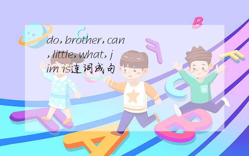 do,brother,can,little,what,jim is连词成句