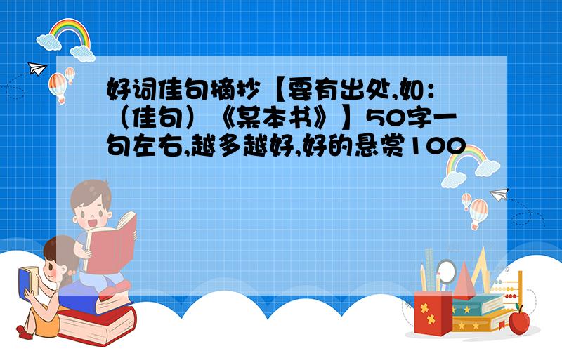 好词佳句摘抄【要有出处,如：（佳句）《某本书》】50字一句左右,越多越好,好的悬赏100