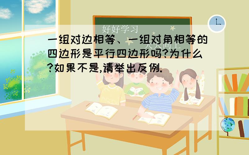 一组对边相等、一组对角相等的四边形是平行四边形吗?为什么?如果不是,请举出反例.