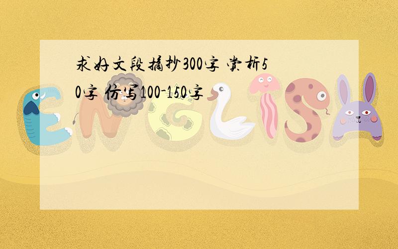 求好文段摘抄300字 赏析50字 仿写100-150字