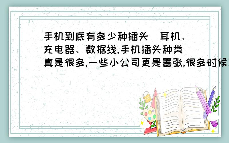 手机到底有多少种插头（耳机、充电器、数据线.手机插头种类真是很多,一些小公司更是嚣张,很多时候耳机坏了竟没地方买,所以想做下调查.