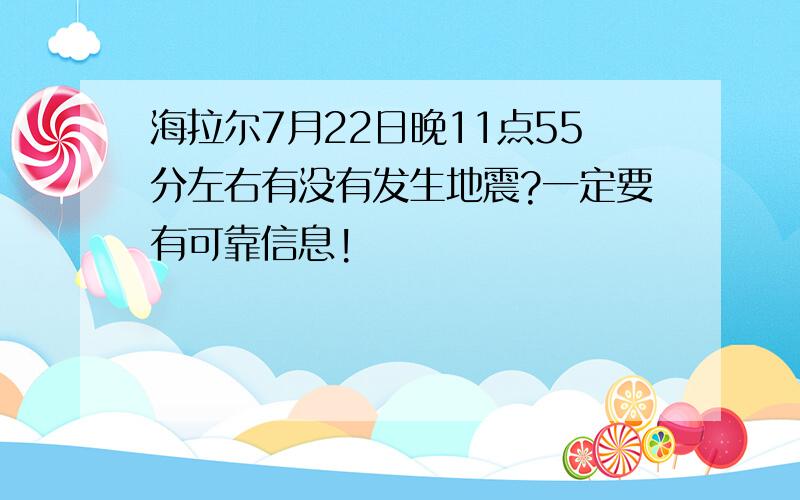 海拉尔7月22日晚11点55分左右有没有发生地震?一定要有可靠信息!