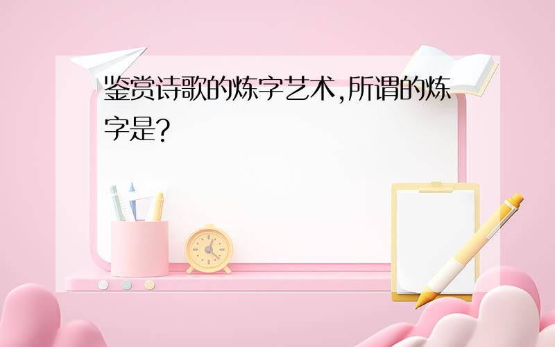 鉴赏诗歌的炼字艺术,所谓的炼字是?