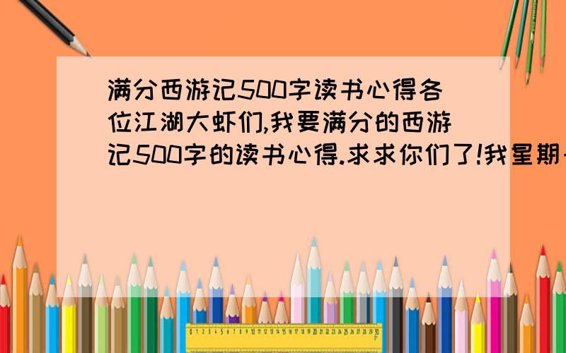 满分西游记500字读书心得各位江湖大虾们,我要满分的西游记500字的读书心得.求求你们了!我星期一就要交啊!