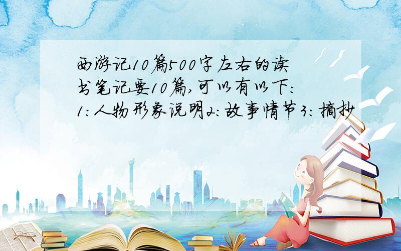 西游记10篇500字左右的读书笔记要10篇,可以有以下：1：人物形象说明2：故事情节3：摘抄