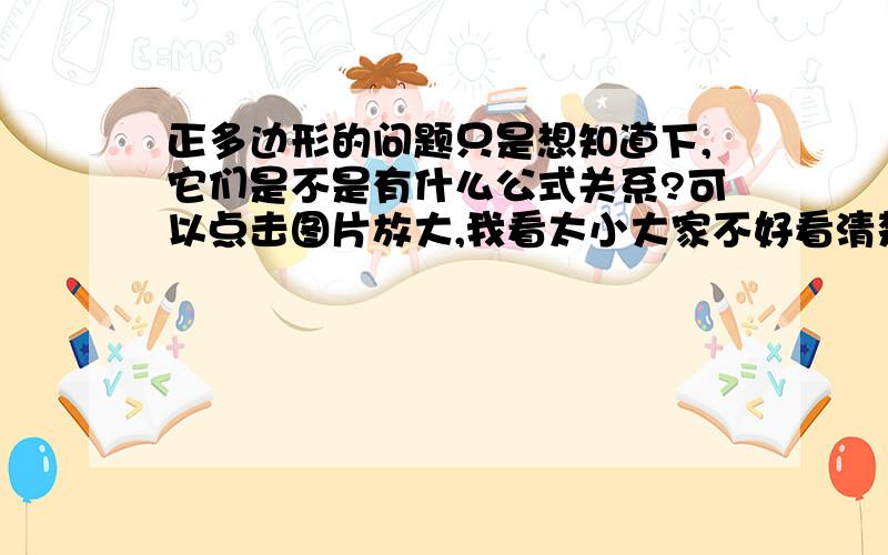 正多边形的问题只是想知道下,它们是不是有什么公式关系?可以点击图片放大,我看太小大家不好看清楚,不好意思