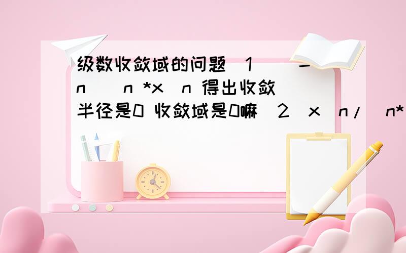 级数收敛域的问题(1) (-n)^n *x^n 得出收敛半径是0 收敛域是0嘛(2)x^n/(n*(-2)^n) 这个的收敛域是-2到2闭区间嘛