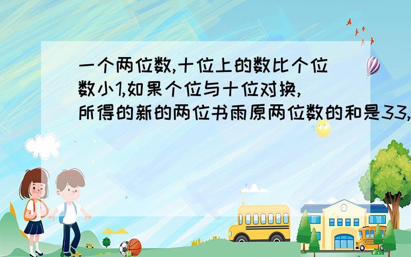 一个两位数,十位上的数比个位数小1,如果个位与十位对换,所得的新的两位书雨原两位数的和是33,求原两