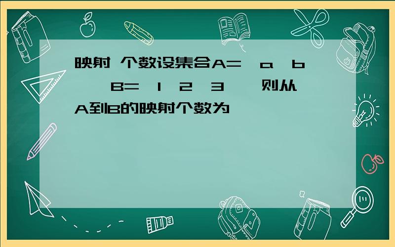 映射 个数设集合A={a,b},B={1,2,3},则从A到B的映射个数为