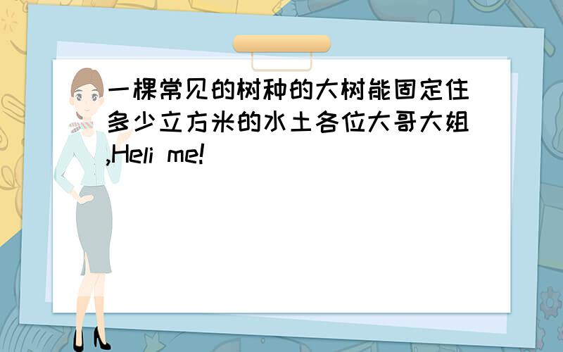 一棵常见的树种的大树能固定住多少立方米的水土各位大哥大姐,Heli me!