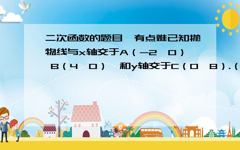 二次函数的题目,有点难已知抛物线与x轴交于A（-2,0） B（4,0）,和y轴交于C（0,8）.（1）求抛物线的解析式和它的顶点D的坐标（2）设直线CD交x轴于E,在线段OB的垂直平分线上是否存在点P,使得P