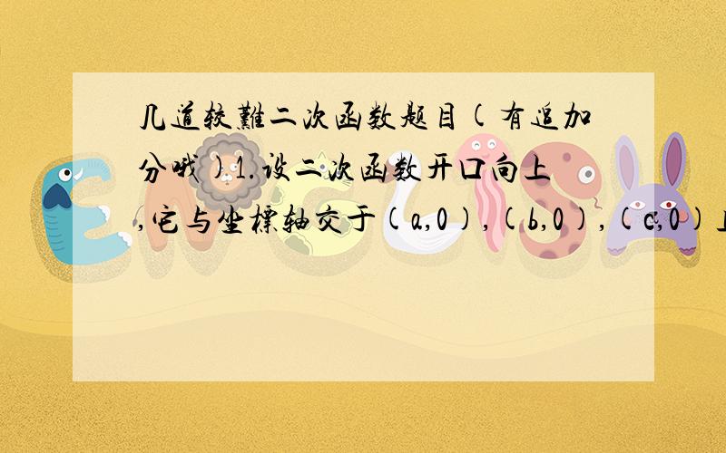 几道较难二次函数题目(有追加分哦)1.设二次函数开口向上,它与坐标轴交于(a,0),(b,0),(c,0)且abc≠0(1)求这个二次函数的表达式(2)求这个二次函数的最小值;2.已知x2+ax+b=0的根都是整数,且a+b=198,试