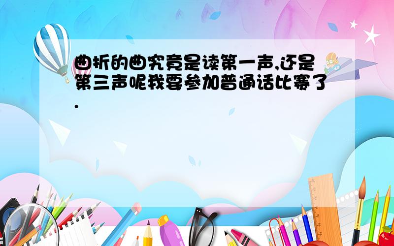 曲折的曲究竟是读第一声,还是第三声呢我要参加普通话比赛了.