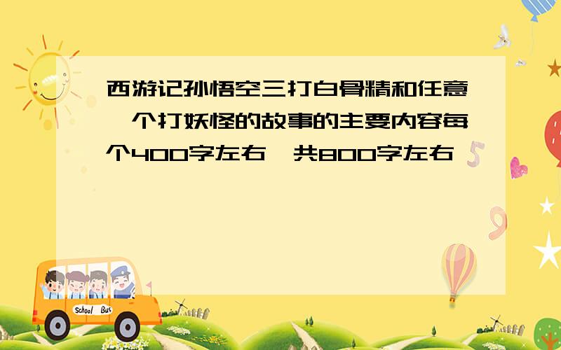 西游记孙悟空三打白骨精和任意一个打妖怪的故事的主要内容每个400字左右,共800字左右