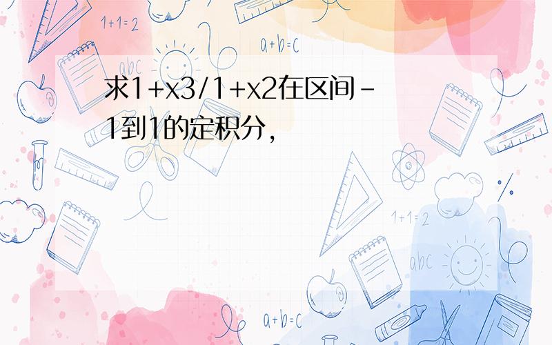 求1+x3/1+x2在区间-1到1的定积分,