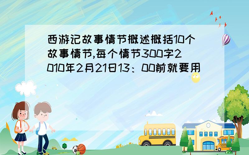 西游记故事情节概述概括10个故事情节,每个情节300字2010年2月21日13：00前就要用