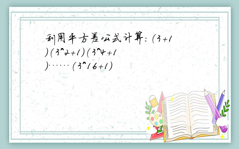 利用平方差公式计算：（3+1)(3^2+1)(3^4+1）……(3^16+1）