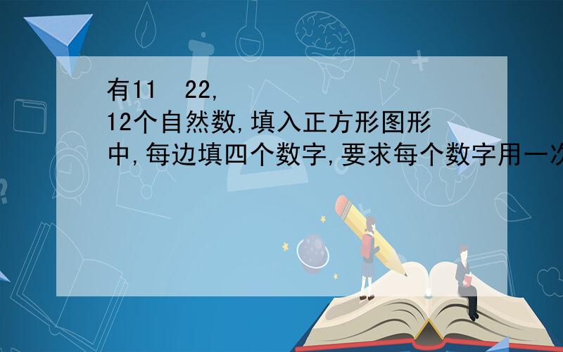 有11〜22,12个自然数,填入正方形图形中,每边填四个数字,要求每个数字用一次且每边的和相等求这个和的最小值和最大值!救急呀