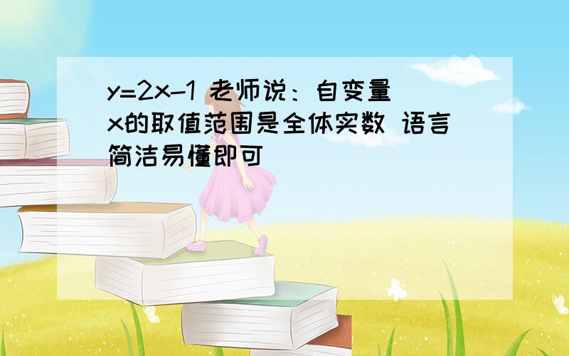 y=2x-1 老师说：自变量x的取值范围是全体实数 语言简洁易懂即可