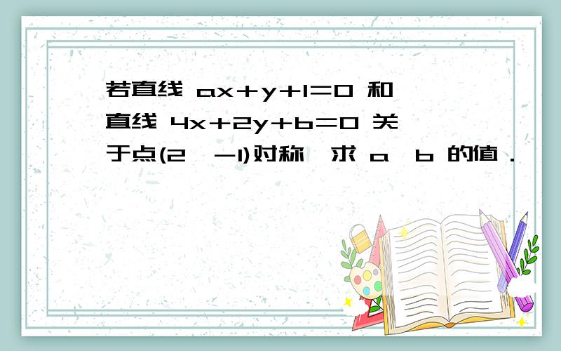 若直线 ax＋y＋1＝0 和直线 4x＋2y＋b＝0 关于点(2,－1)对称,求 a、b 的值．