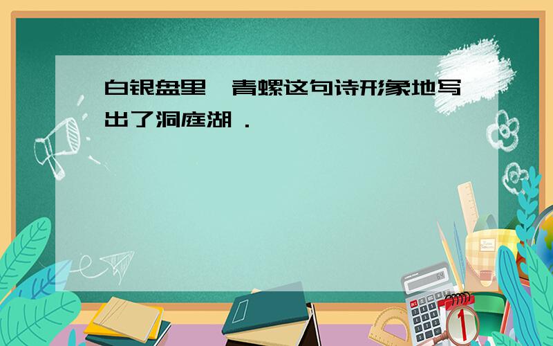 白银盘里一青螺这句诗形象地写出了洞庭湖 .