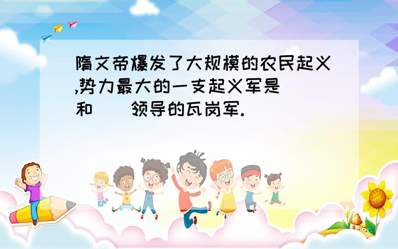 隋文帝爆发了大规模的农民起义,势力最大的一支起义军是__和__领导的瓦岗军.