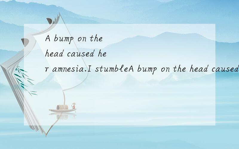 A bump on the head caused her amnesia.I stumbleA bump on the head caused her amnesia.I stumbled and sprained my anked.He spent three months in the hospital with acute arthritis.No one could understand the little baby's babble.He gave a loud belch.Thi