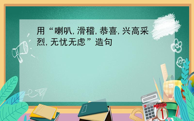 用“喇叭,滑稽,恭喜,兴高采烈,无忧无虑”造句