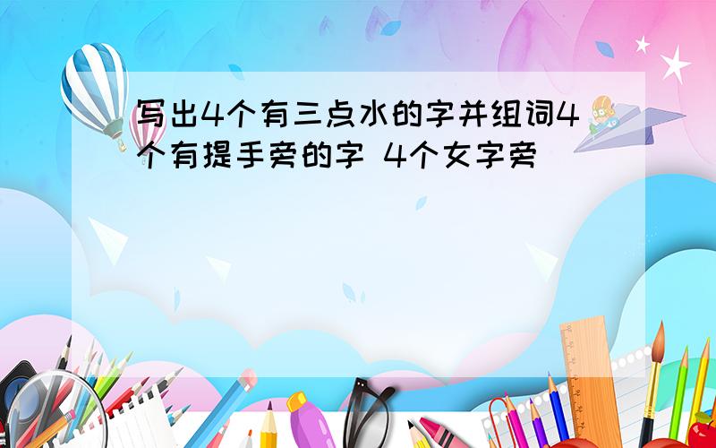 写出4个有三点水的字并组词4个有提手旁的字 4个女字旁