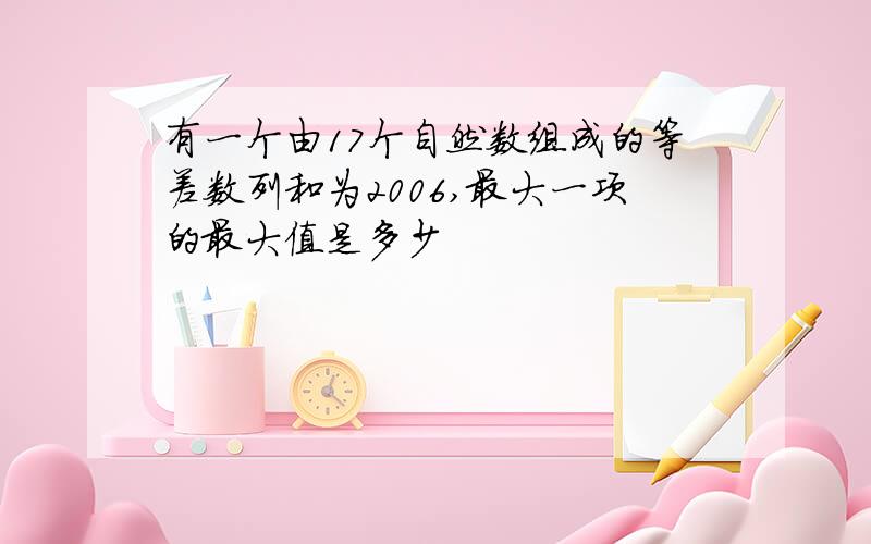 有一个由17个自然数组成的等差数列和为2006,最大一项的最大值是多少