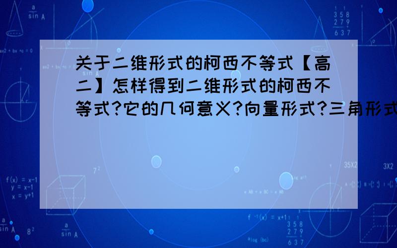 关于二维形式的柯西不等式【高二】怎样得到二维形式的柯西不等式?它的几何意义?向量形式?三角形式?急用,