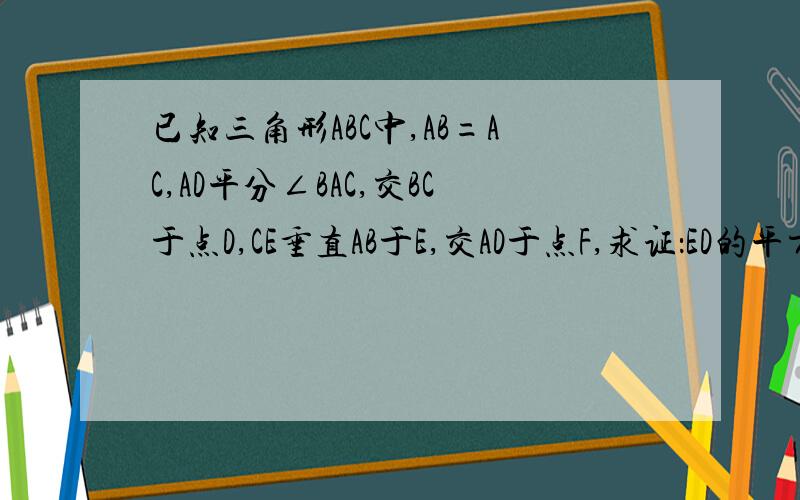 已知三角形ABC中,AB=AC,AD平分∠BAC,交BC于点D,CE垂直AB于E,交AD于点F,求证：ED的平方=DF乘以AD本人对数学比较头疼,