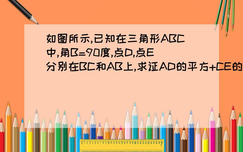 如图所示,已知在三角形ABC中,角B=90度,点D,点E分别在BC和AB上,求证AD的平方+CE的平方=AC的平方+DE的平方怏