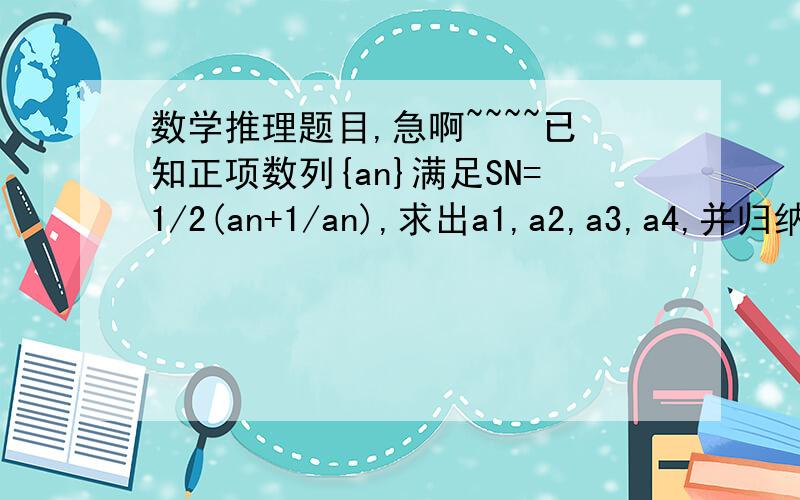 数学推理题目,急啊~~~~已知正项数列{an}满足SN=1/2(an+1/an),求出a1,a2,a3,a4,并归纳、猜想这个数列的同项公式n为右角标，是an+（1/an）最好按题目要求，谢谢~sqrt这个是什么？2楼，不好意思，我没