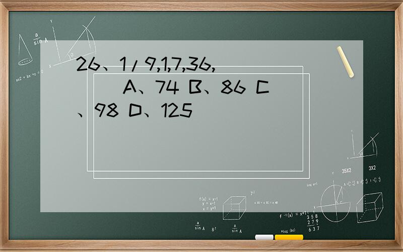 26、1/9,1,7,36,（ ）A、74 B、86 C、98 D、125