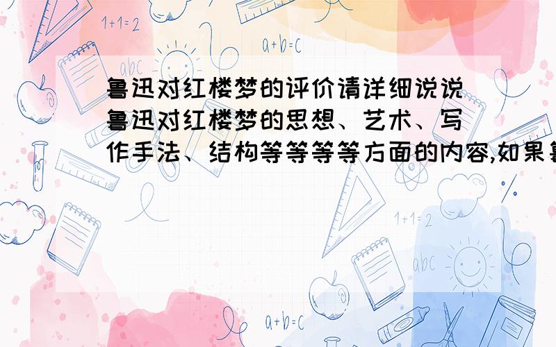 鲁迅对红楼梦的评价请详细说说鲁迅对红楼梦的思想、艺术、写作手法、结构等等等等方面的内容,如果鲁迅有这方面的文章,全文引用给我,或者告诉我文章的题目.如果答案满意,我一定追加