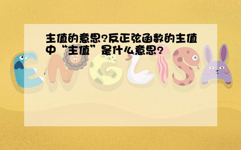 主值的意思?反正弦函数的主值中“主值”是什么意思?