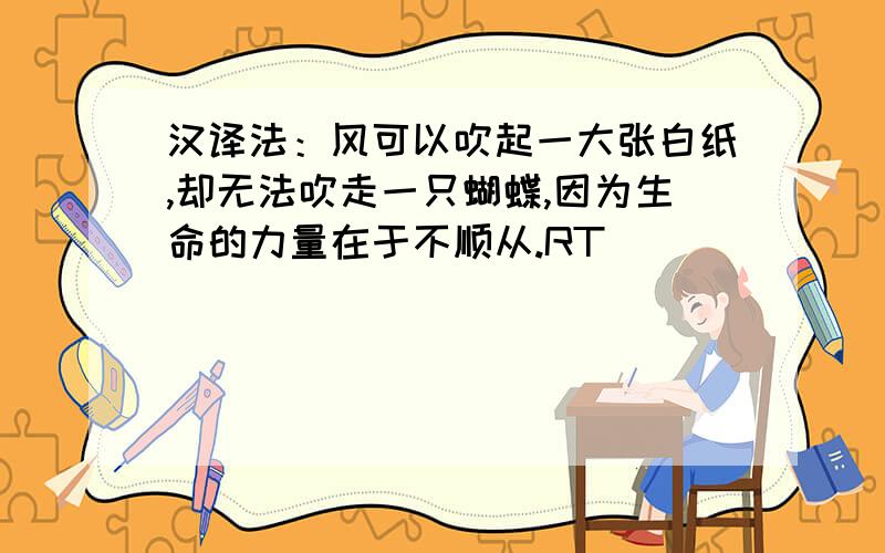 汉译法：风可以吹起一大张白纸,却无法吹走一只蝴蝶,因为生命的力量在于不顺从.RT