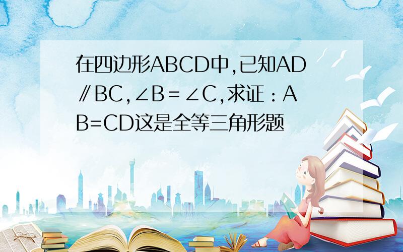 在四边形ABCD中,已知AD∥BC,∠B＝∠C,求证：AB=CD这是全等三角形题