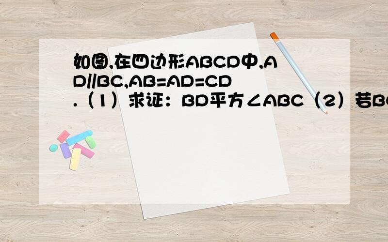 如图,在四边形ABCD中,AD//BC,AB=AD=CD.（1）求证：BD平方∠ABC（2）若BC=2AB,求∠C的度数